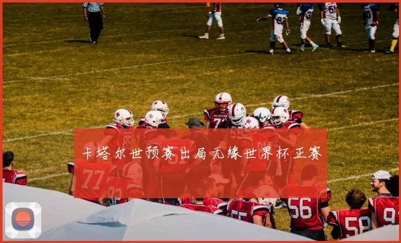 卡塔尔世预赛出局无缘世界杯正赛
