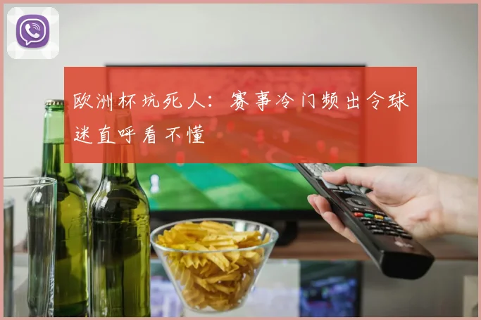 欧洲杯坑死人:赛事冷门频出令球迷直呼看不懂