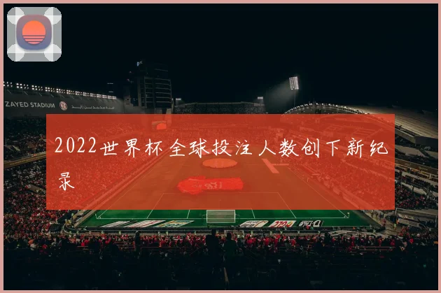 2022世界杯全球投注人数创下新纪录