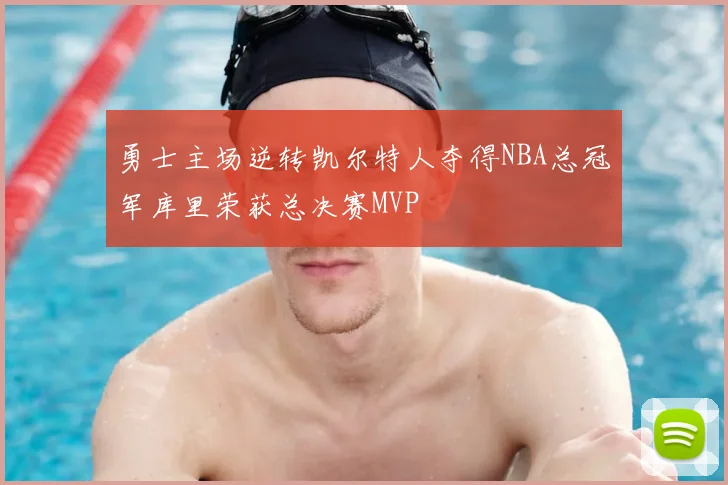 勇士主场逆转凯尔特人夺得NBA总冠军库里荣获总决赛MVP