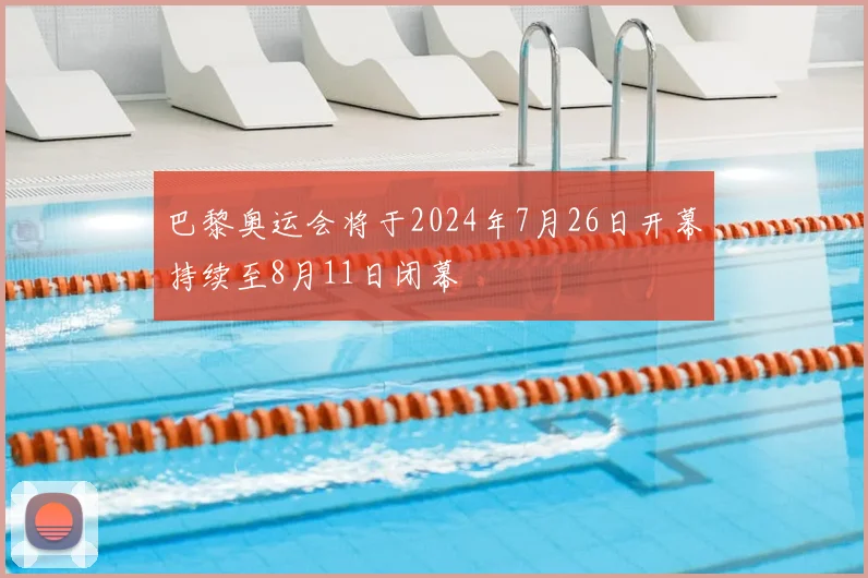 巴黎奥运会将于2024年7月26日开幕持续至8月11日闭幕