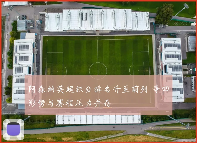 阿森纳英超积分排名升至前列 争四形势与赛程压力并存
