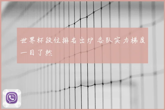 世界杯段位排名出炉 各队实力梯度一目了然