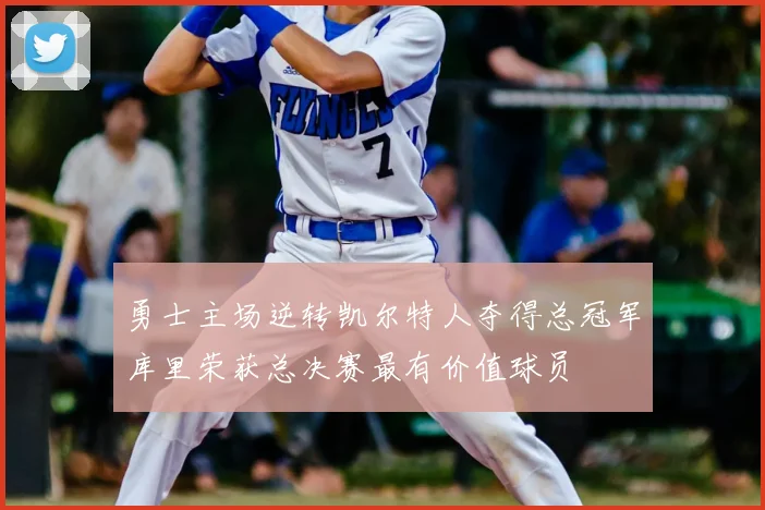 勇士主场逆转凯尔特人夺得总冠军库里荣获总决赛最有价值球员