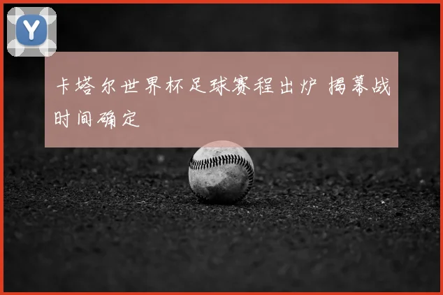 卡塔尔世界杯足球赛程出炉 揭幕战时间确定