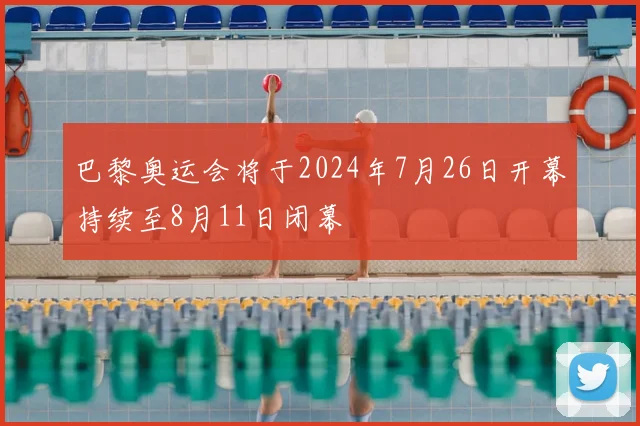 巴黎奥运会将于2024年7月26日开幕持续至8月11日闭幕