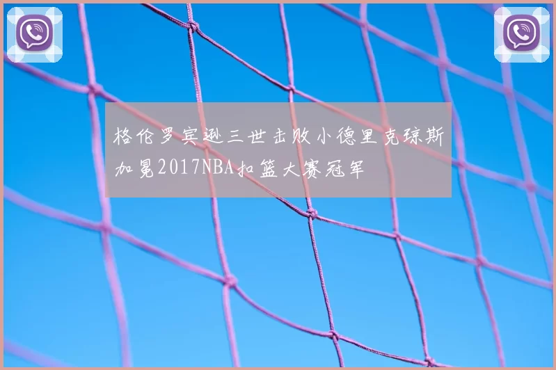 格伦罗宾逊三世击败小德里克琼斯加冕2017NBA扣篮大赛冠军