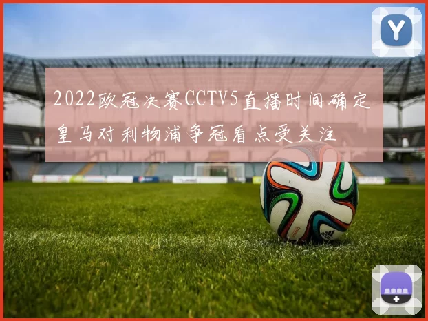 2022欧冠决赛CCTV5直播时间确定 皇马对利物浦争冠看点受关注
