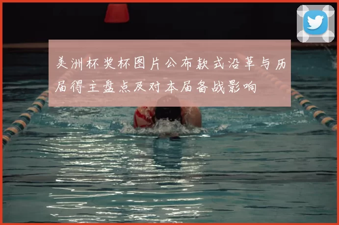 美洲杯奖杯图片公布款式沿革与历届得主盘点及对本届备战影响