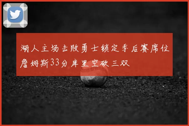 湖人主场击败勇士锁定季后赛席位詹姆斯33分库里空砍三双