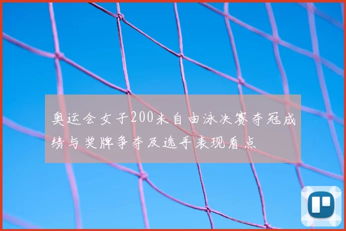 奥运会女子200米自由泳决赛夺冠成绩与奖牌争夺及选手表现看点