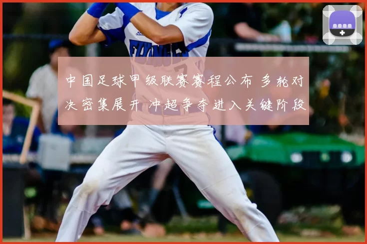 中国足球甲级联赛赛程公布 多轮对决密集展开 冲超争夺进入关键阶段