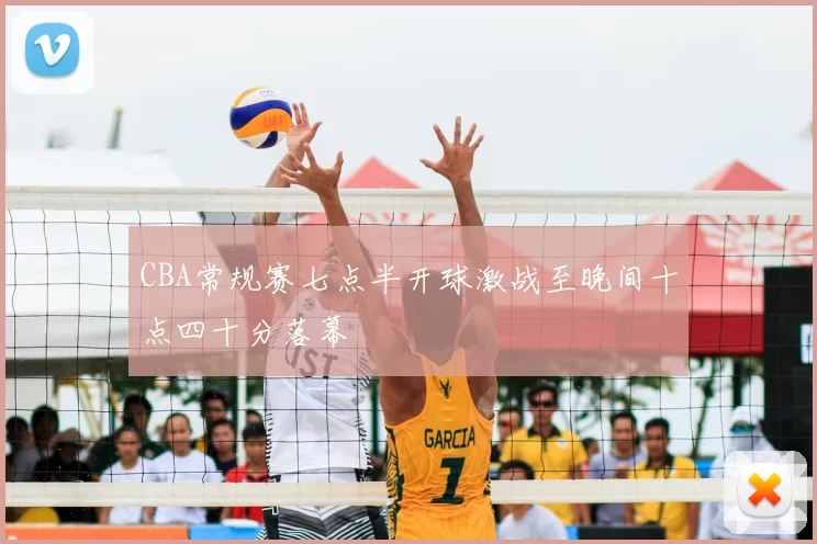 CBA常规赛七点半开球激战至晚间十点四十分落幕