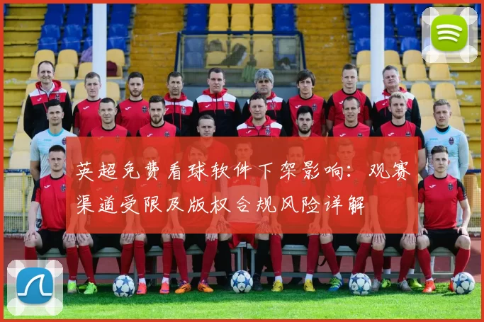 英超免费看球软件下架影响：观赛渠道受限及版权合规风险详解