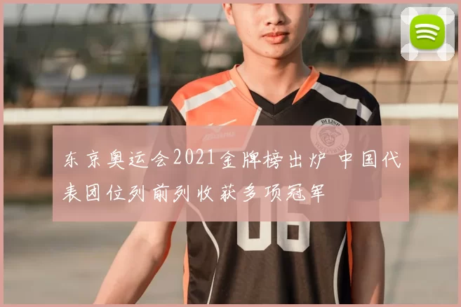 东京奥运会2021金牌榜出炉 中国代表团位列前列收获多项冠军