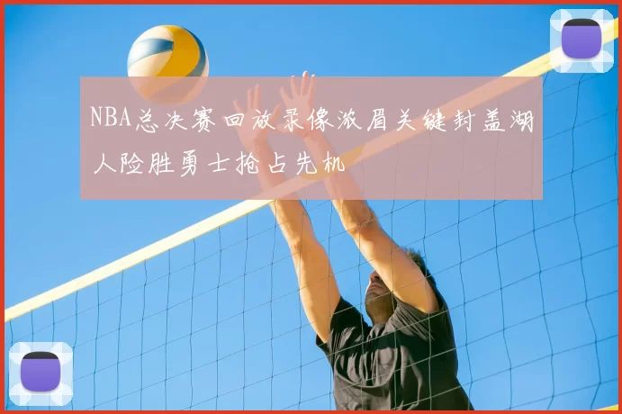 NBA总决赛回放录像浓眉关键封盖湖人险胜勇士抢占先机