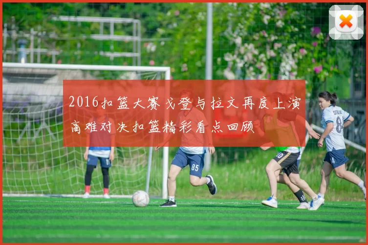 2016扣篮大赛戈登与拉文再度上演高难对决扣篮精彩看点回顾