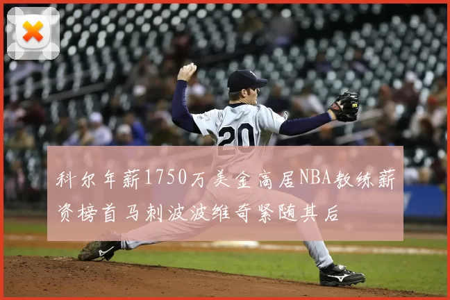 科尔年薪1750万美金高居NBA教练薪资榜首马刺波波维奇紧随其后