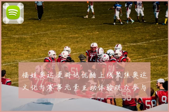 福娃奥运漫游记优酷上线聚焦奥运文化与赛事元素互动体验观众参与