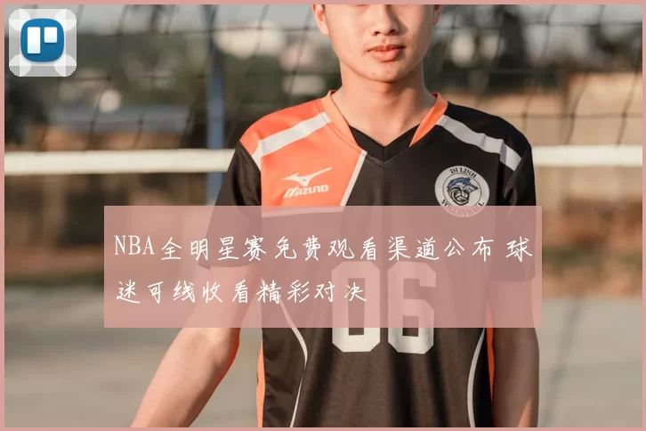 NBA全明星赛免费观看渠道公布 球迷可线收看精彩对决