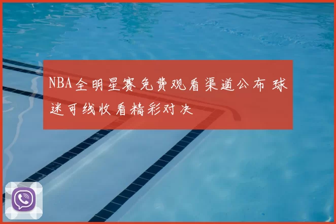 NBA全明星赛免费观看渠道公布 球迷可线收看精彩对决