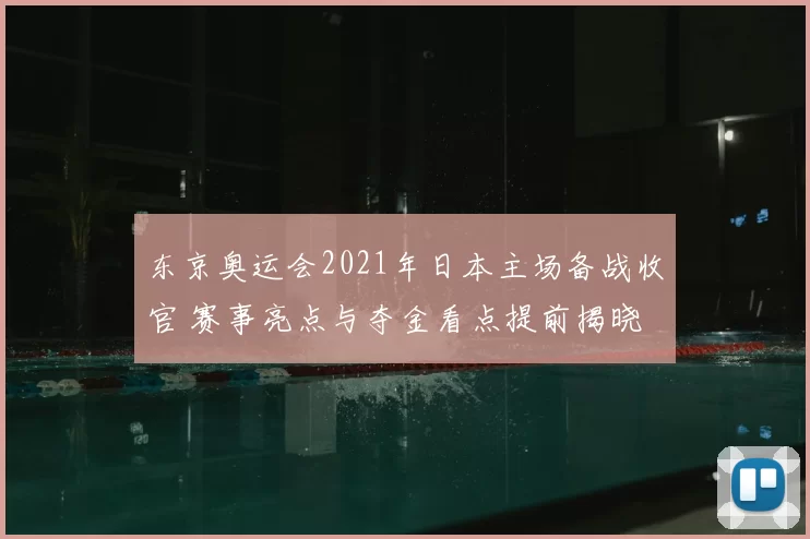 东京奥运会2021年日本主场备战收官 赛事亮点与夺金看点提前揭晓