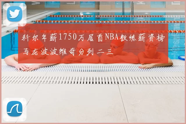 科尔年薪1750万居首NBA教练薪资榜马龙波波维奇分列二三