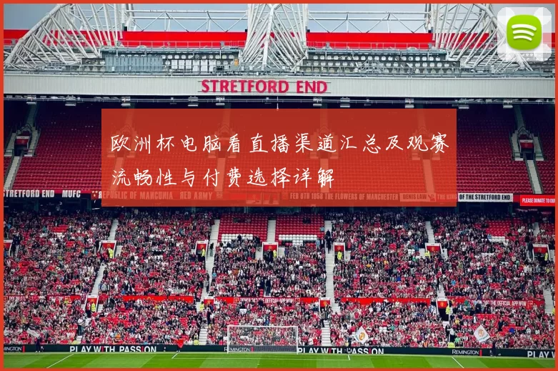 欧洲杯电脑看直播渠道汇总及观赛流畅性与付费选择详解