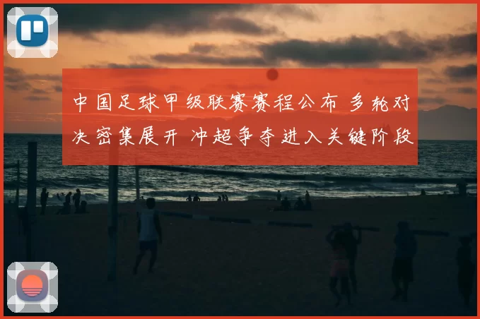 中国足球甲级联赛赛程公布 多轮对决密集展开 冲超争夺进入关键阶段