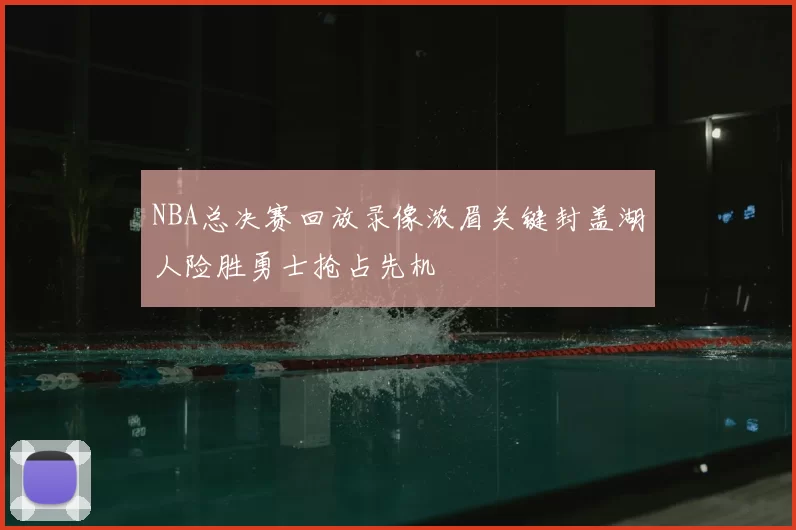 NBA总决赛回放录像浓眉关键封盖湖人险胜勇士抢占先机
