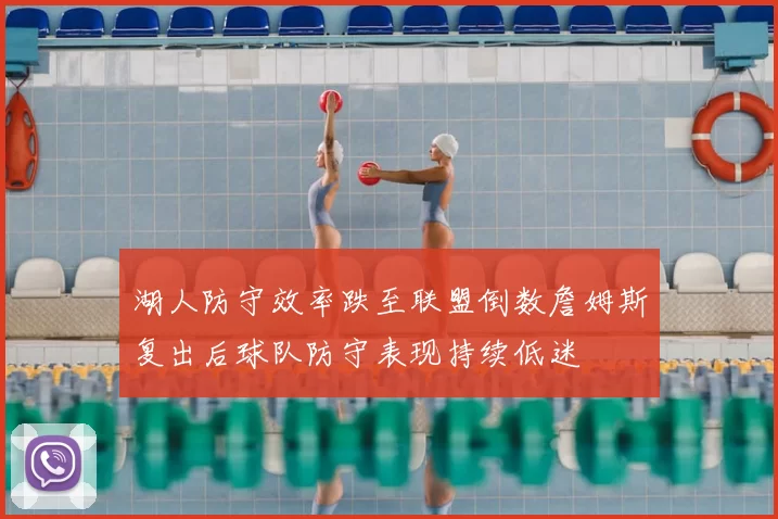 湖人防守效率跌至联盟倒数詹姆斯复出后球队防守表现持续低迷