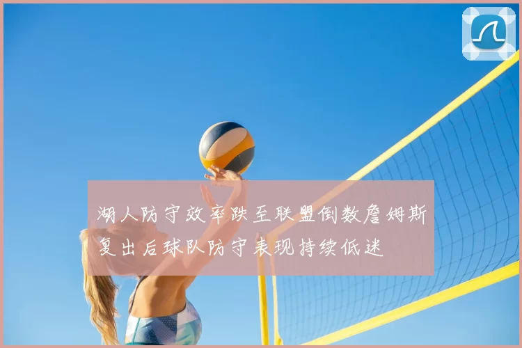 湖人防守效率跌至联盟倒数詹姆斯复出后球队防守表现持续低迷