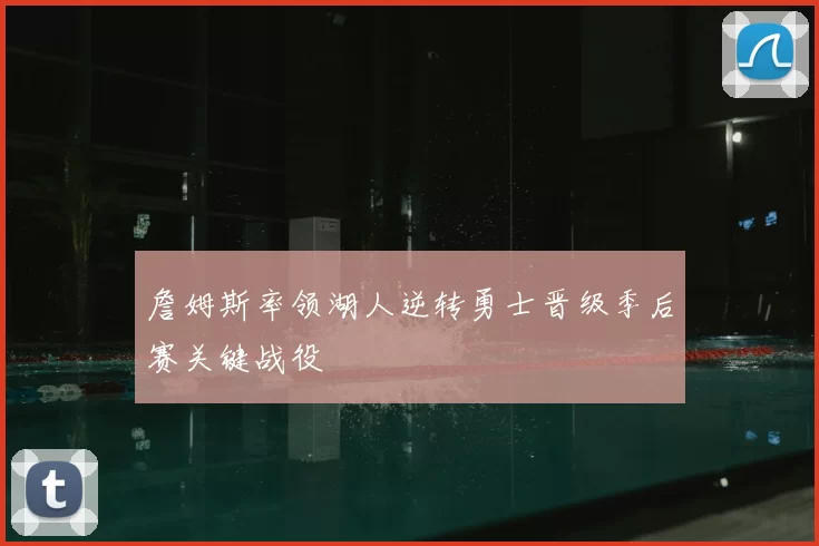 詹姆斯率领湖人逆转勇士晋级季后赛关键战役