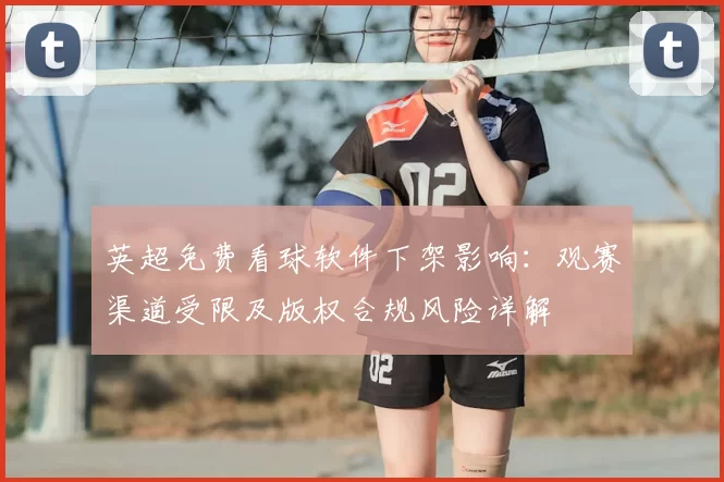 英超免费看球软件下架影响：观赛渠道受限及版权合规风险详解